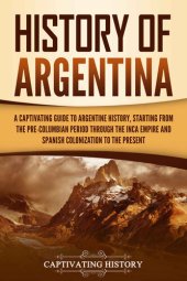 book History of Argentina: A Captivating Guide to Argentine History, Starting from the Pre-Columbian Period Through the Inca Empire and Spanish Colonization to the Present