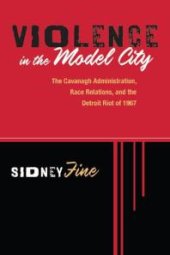 book Violence in the Model City: The Cavanagh Administration, Race Relations, and the Detroit Riot Of 1967