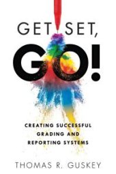 book Get Set, Go!: Creating Successful Grading and Reporting Systems (an Action Plan for Leading Lasting Grading Reform in Changing Classrooms)