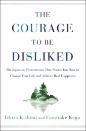 book The Courage to Be Disliked: The Japanese Phenomenon That Shows You How to Change Your Life and Achieve Real Happiness