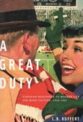 book Great Duty: Canadian Responses to Modern Life and Mass Culture, 1939-1967