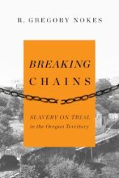 book Breaking Chains: Slavery on Trial in the Oregon Territory