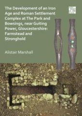 book The Development of an Iron Age and Roman Settlement Complex at the Park and Bowsings, near Guiting Power, Gloucestershire: Farmstead and Stronghold