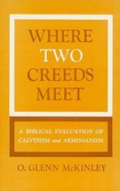 book Where Two Creeds Meet: A Biblical Evaluation of Calvanism and Arminianism