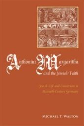 book Anthonius Margaritha and the Jewish Faith: Jewish Life and Conversion in Sixteenth-Century Germany