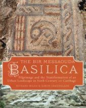 book The Bir Messaouda Basilica: Pilgrimage and the Transformation of an Urban Landscape in Sixth Century AD Carthage