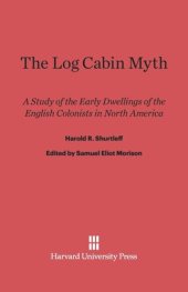 book The Log Cabin Myth: A Study of the Early Dwellings of the English Colonists in North America