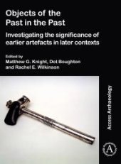 book Objects of the Past in the Past: Investigating the Significance of Earlier Artefacts in Later Contexts