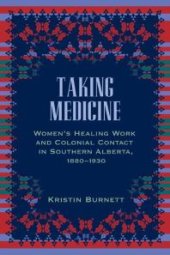 book Taking Medicine: Women's Healing Work and Colonial Contact in Southern Alberta, 1880-1930