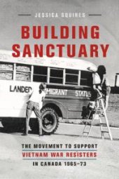 book Building Sanctuary: The Movement to Support Vietnam War Resisters in Canada, 1965-73