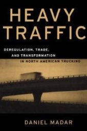 book Heavy Traffic: Deregulation, Trade, and Transformation in North American Trucking