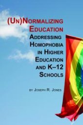 book Unnormalizing Education: Addressing Homophobia in Higher Education and K-12 Schools