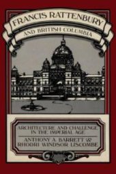 book Francis Rattenbury and British Columbia: Architecture and Challenge in the Imperial Age