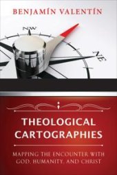 book Theological Cartographies: Mapping the Encounter with God, Humanity, and Christ