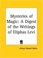 book The Mysteries of Magic: A Digest of the Writings of Eliphas Lévi With Biographical and Critical Essay