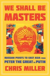 book We Shall Be Masters: Russian Pivots to East Asia from Peter the Great to Putin