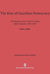 book The Rise of Guardian Democracy: The Supreme Court's Role in Voting Rights Disputes, 1845-1969