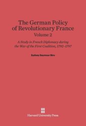 book The German Policy of Revolutionary France: Volume 2 The German Policy of Revolutionary France: A Study in French Diplomacy during the War of the First Coalition, 1792-1797, Volume 2