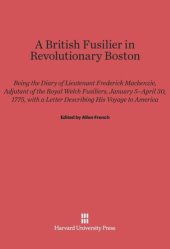 book A British Fusilier in Revolutionary Boston: Being the Diary of Lieutenant Frederick Mackenzie, Adjustant of the Royal Welch Fusiliers, January 5-April 30, 1775, with a Letter Describing his Voyage to America