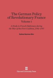 book The German Policy of Revolutionary France: Volume 1 The German Policy of Revolutionary France: A Study in French Diplomacy during the War of the First Coalition, 1792-1797, Volume 1