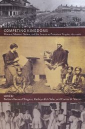 book Competing Kingdoms: Women, Mission, Nation, and the American Protestant Empire, 1812–1960