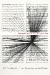 book Records Ruin the Landscape: John Cage, the Sixties, and Sound Recording