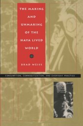 book The Making and Unmaking of the Haya Lived World: Consumption, Commoditization, and Everyday Practice