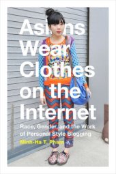 book Asians Wear Clothes on the Internet: Race, Gender, and the Work of Personal Style Blogging