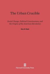 book The Urban Crucible: Social Change, Political Consciousness, and the Origins of the American Revolution