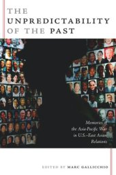 book The Unpredictability of the Past: Memories of the Asia-Pacific War in U.S.–East Asian Relations