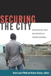 book Securing the City: Neoliberalism, Space, and Insecurity in Postwar Guatemala