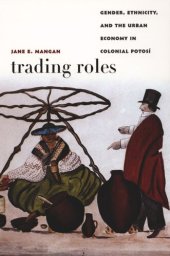 book Trading Roles: Gender, Ethnicity, and the Urban Economy in Colonial Potosí