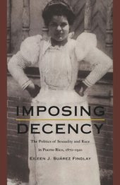 book Imposing Decency: The Politics of Sexuality and Race in Puerto Rico, 1870–1920