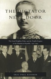 book The Dictator Next Door: The Good Neighbor Policy and the Trujillo Regime in the Dominican Republic, 1930-1945