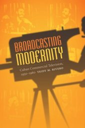 book Broadcasting Modernity: Cuban Commercial Television, 1950-1960