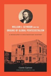 book William J. Seymour and the Origins of Global Pentecostalism: A Biography and Documentary History