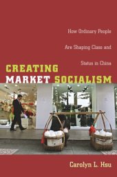 book Creating Market Socialism: How Ordinary People Are Shaping Class and Status in China