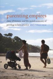 book Parenting Empires: Class, Whiteness, and the Moral Economy of Privilege in Latin America