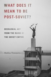 book What Does It Mean to Be Post-Soviet?: Decolonial Art from the Ruins of the Soviet Empire