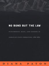 book No Bond but the Law: Punishment, Race, and Gender in Jamaican State Formation, 1780–1870