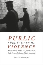 book Public Spectacles of Violence: Sensational Cinema and Journalism in Early Twentieth-Century Mexico and Brazil