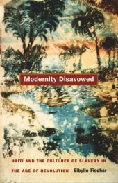 book Modernity Disavowed: Haiti and the Cultures of Slavery in the Age of Revolution