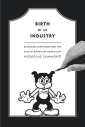 book Birth of an Industry: Blackface Minstrelsy and the Rise of American Animation