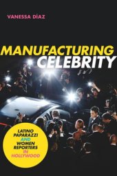 book Manufacturing Celebrity: Latino Paparazzi and Women Reporters in Hollywood