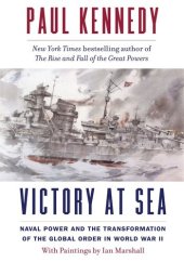 book Victory at Sea: Naval Power and the Transformation of the Global Order in World War II