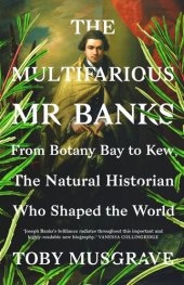 book The Multifarious Mr. Banks: From Botany Bay to Kew, The Natural Historian Who Shaped the World