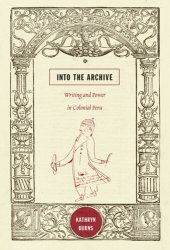 book Into the Archive: Writing and Power in Colonial Peru