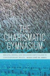 book The Charismatic Gymnasium: Breath, Media, and Religious Revivalism in Contemporary Brazil