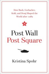 book Post Wall, Post Square: How Bush, Gorbachev, Kohl, and Deng Shaped the World after 1989