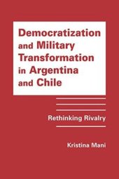 book Democratization and Military Transformation in Argentina and Chile: Rethinking Rivalry